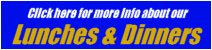 Click here for more info about our Lunches & Dinners....